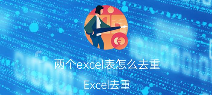 两个excel表怎么去重 Excel去重